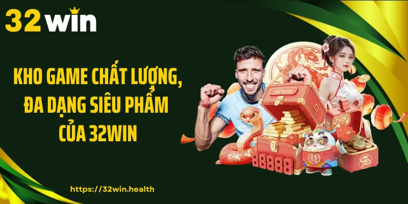 Kho game chất lượng, đa dạng siêu phẩm của 32WIN